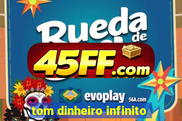 tom dinheiro infinito